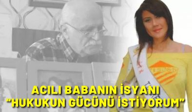 Acılı babanın isyanı “Hukukun gücünü istiyorum”