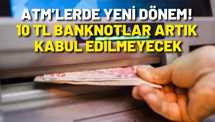 ATM’lerde yeni dönem! 10 TL Banknotlar Artık Kabul Edilmeyecek