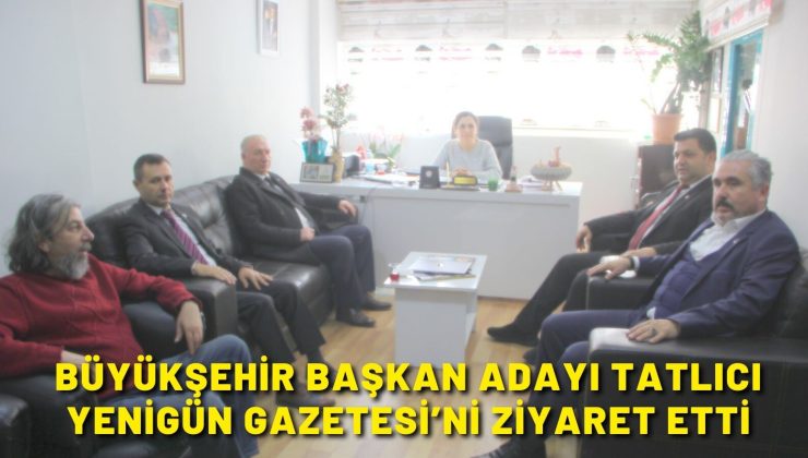 Büyükşehir Başkan Adayı TatlıcıYenigün Gazetesi’ni ziyaret etti