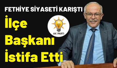 Fethiye Siyaseti Karıştı,  İlçe Başkanı İstifa Etti!