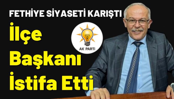 Fethiye Siyaseti Karıştı,  İlçe Başkanı İstifa Etti!