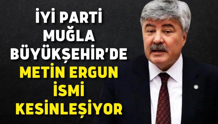İYİ Parti Muğla Büyükşehir’de Metin Ergun İsmi Kesinleşiyor