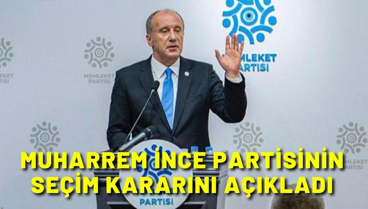 Muharrem İnce partisinin seçim kararını açıkladı