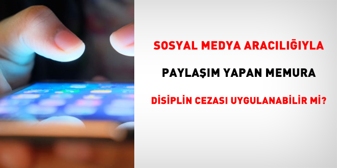 Sosyal medya aracılığıyla paylaşım yapan memura disiplin cezası uygulanabilir mi?