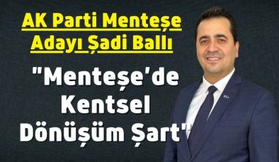 AK Parti Menteşe Adayı Şadi Ballı; “Menteşe’de Kentsel Dönüşüm Şart”