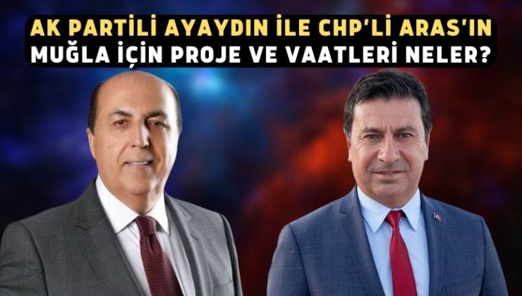 AK Partili Ayaydın ile CHP’li Aras’ın Muğla için proje ve vaatleri neler?