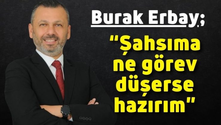 Burak Erbay; “Şahsıma ne görev düşerse hazırım”