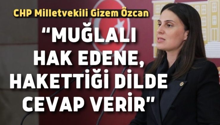 CHP Milletvekili Gizem Özcan;“Muğlalı hak edene, hakettiği dilde cevap verir”