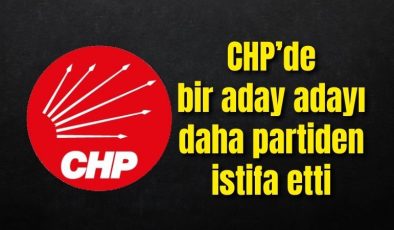CHP’de bir aday adayı daha partiden istifa etti