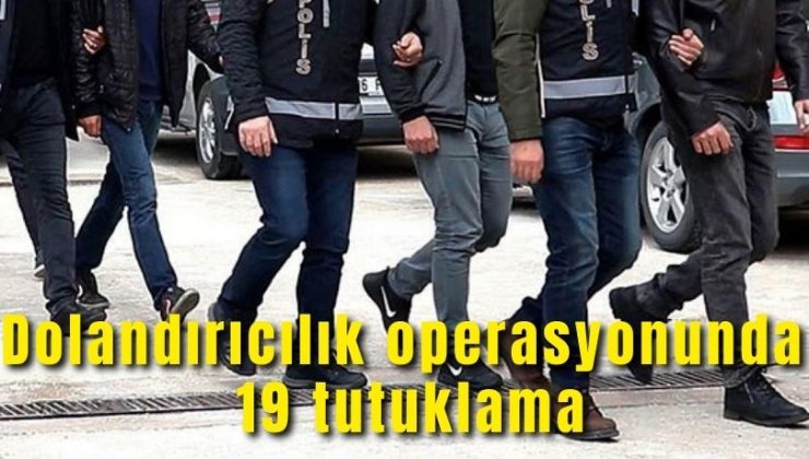 Dolandırıcılık operasyonunda 19 tutuklama