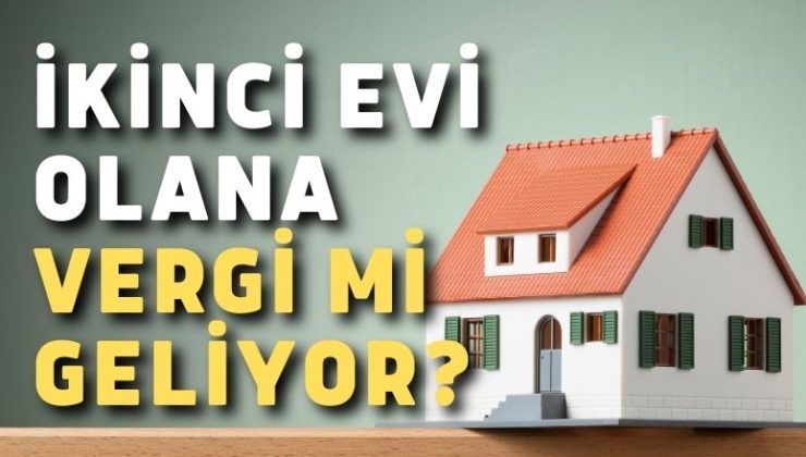 İkinci evi olana vergi mi geliyor?