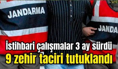 İstihbari çalışmalar 3 ay sürdü, 9 zehir taciri tutuklandı