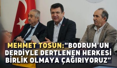 MEHMET TOSUN:“BODRUM’UN DERDİYLE DERTLENEN HERKESİ BİRLİK OLMAYA ÇAĞIRIYORUZ”