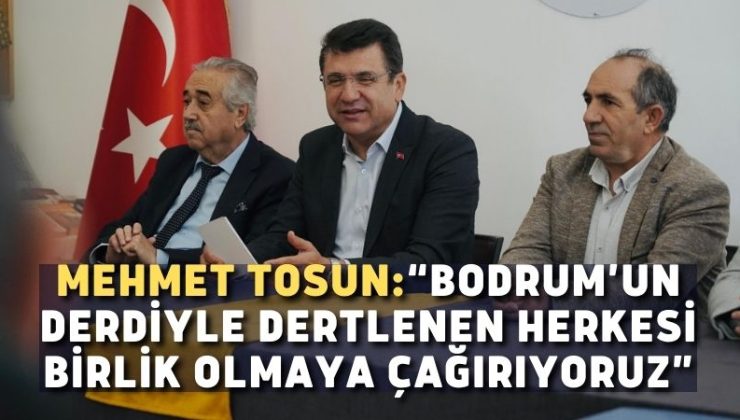 MEHMET TOSUN:“BODRUM’UN DERDİYLE DERTLENEN HERKESİ BİRLİK OLMAYA ÇAĞIRIYORUZ”