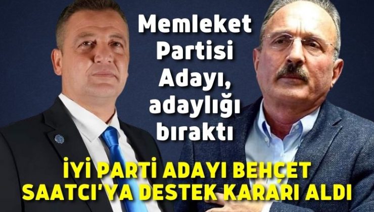 Memleket Partisi Adayı, adaylığı bıraktı, İYİ Parti Adayı Behçet Saatcı’ya destek kararı aldı
