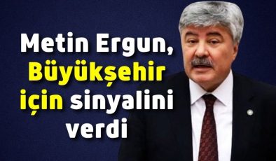 Metin Ergun, Büyükşehir için sinyalini verdi