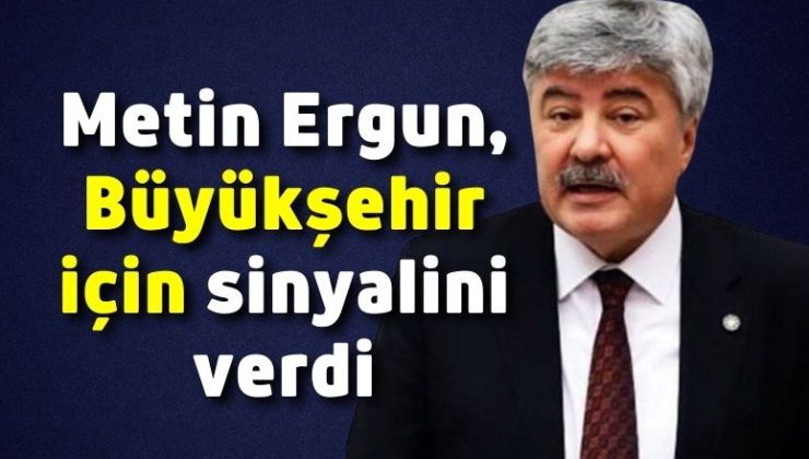Metin Ergun, Büyükşehir için sinyalini verdi