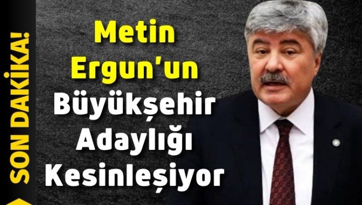 Metin Ergun’un Büyükşehir Adaylığı Kesinleşiyor