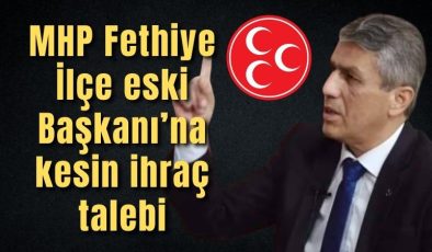 MHP Fethiye İlçe eski Başkanı’na kesin ihraç talebi