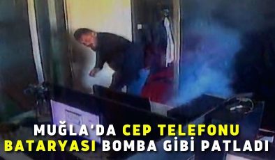 Muğla’da cep telefonu bataryası bomba gibi patladı