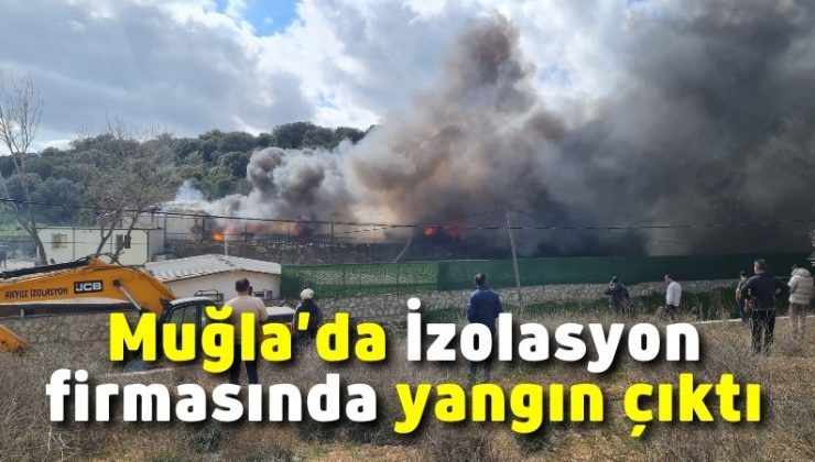 Muğla’da İzolasyon firmasında yangın çıktı