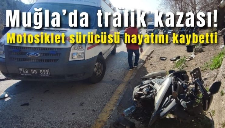 Muğla’da trafik kazası! Motosiklet sürücüsü hayatını kaybetti
