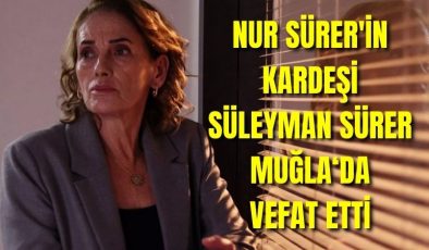 Nur Sürer’in kardeşi Süleyman Sürer Muğla‘da vefat etti