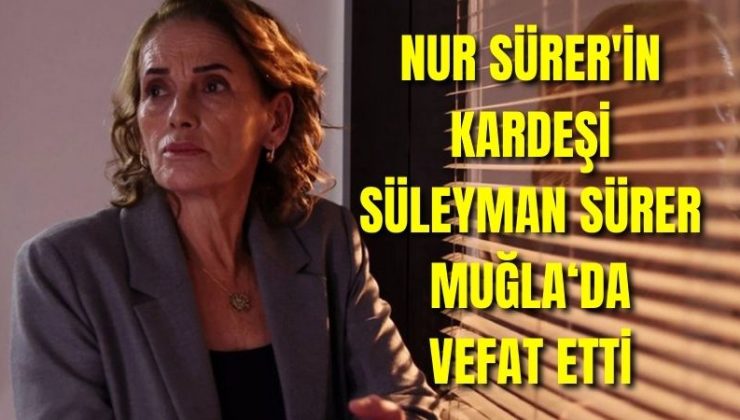 Nur Sürer’in kardeşi Süleyman Sürer Muğla‘da vefat etti