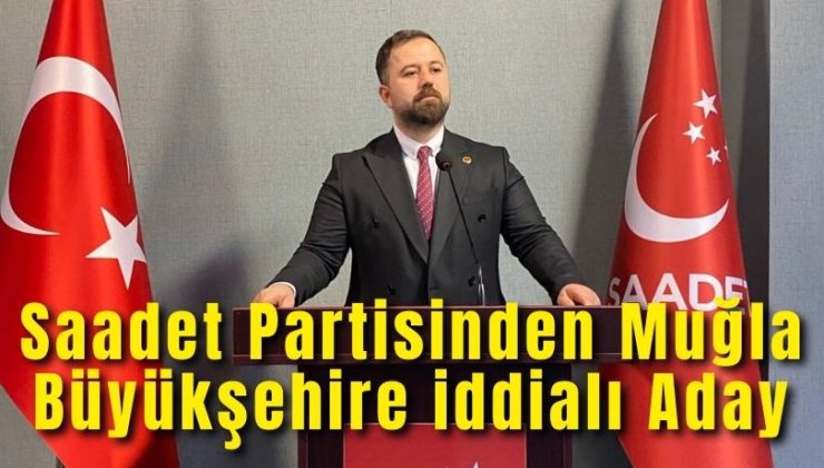 Saadet Partisinden Muğla Büyükşehire iddialı Aday