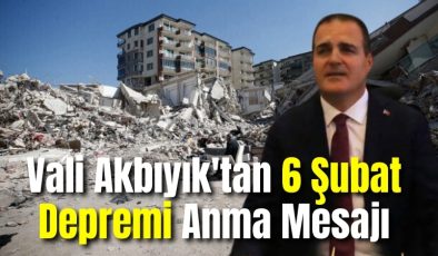 Vali Akbıyık’tan 6 Şubat Depremi Anma Mesajı