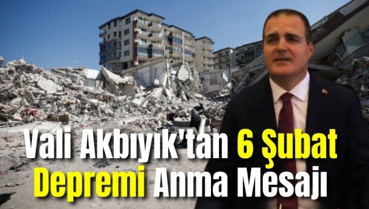 Vali Akbıyık’tan 6 Şubat Depremi Anma Mesajı