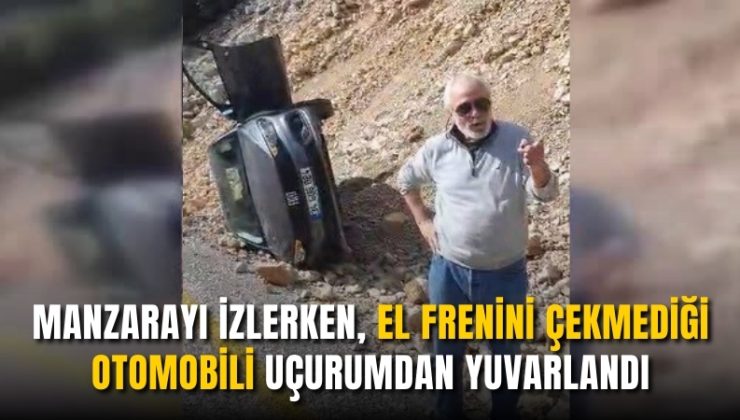 Manzarayı izlerken, el frenini çekmediği otomobili uçurumdan yuvarlandı